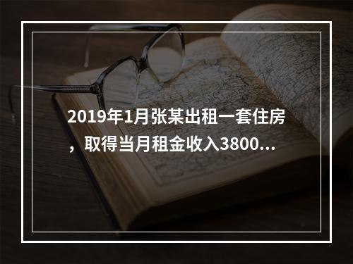 2019年1月张某出租一套住房，取得当月租金收入3800元，