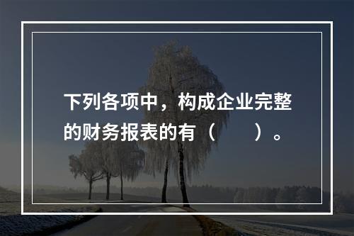 下列各项中，构成企业完整的财务报表的有（　　）。