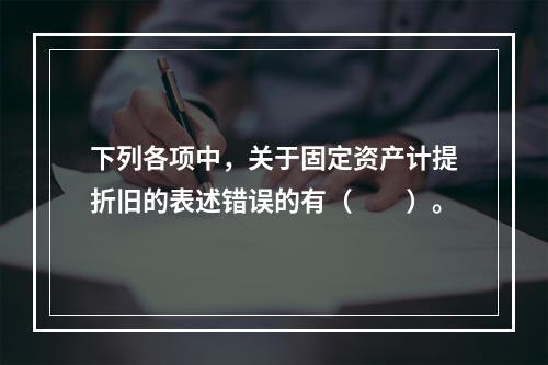 下列各项中，关于固定资产计提折旧的表述错误的有（　　）。