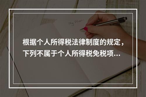 根据个人所得税法律制度的规定，下列不属于个人所得税免税项目的