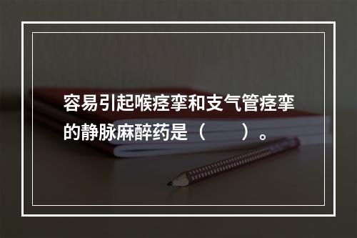 容易引起喉痉挛和支气管痉挛的静脉麻醉药是（　　）。