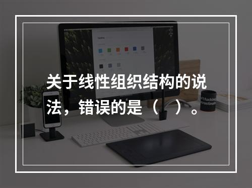 关于线性组织结构的说法，错误的是（　）。