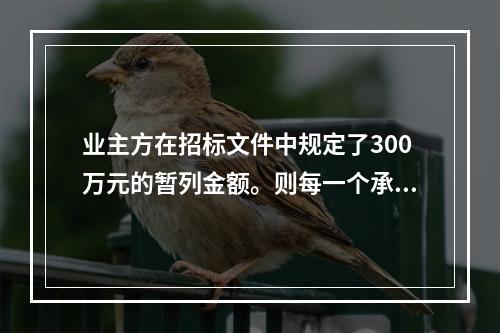 业主方在招标文件中规定了300万元的暂列金额。则每一个承包商