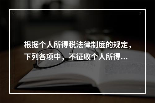 根据个人所得税法律制度的规定，下列各项中，不征收个人所得税的