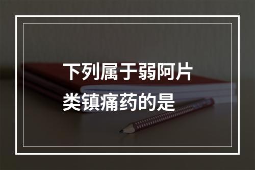 下列属于弱阿片类镇痛药的是