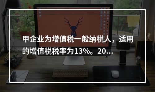 甲企业为增值税一般纳税人，适用的增值税税率为13%。2019