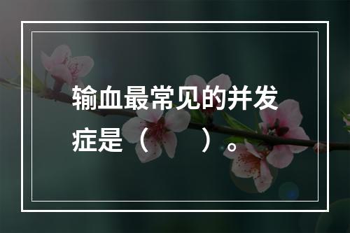 输血最常见的并发症是（　　）。