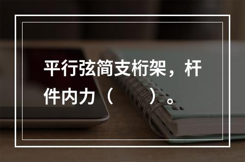 平行弦简支桁架，杆件内力（　　）。