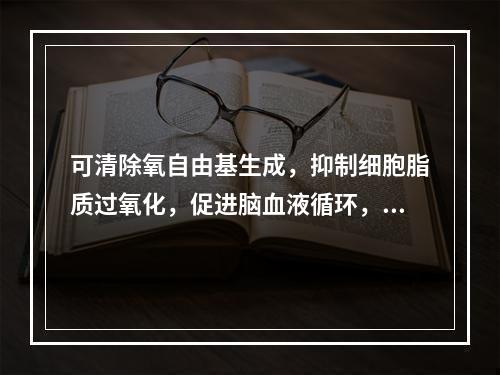 可清除氧自由基生成，抑制细胞脂质过氧化，促进脑血液循环，改善