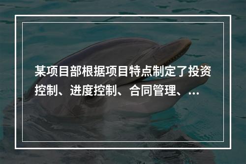 某项目部根据项目特点制定了投资控制、进度控制、合同管理、付款