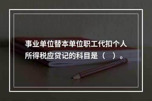 事业单位替本单位职工代扣个人所得税应贷记的科目是（　）。