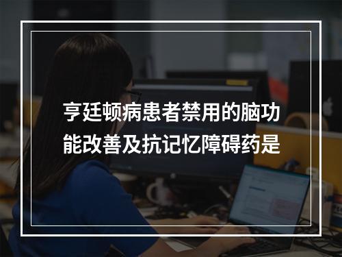 亨廷顿病患者禁用的脑功能改善及抗记忆障碍药是