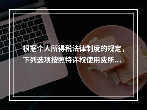 根据个人所得税法律制度的规定，下列选项按照特许权使用费所得缴