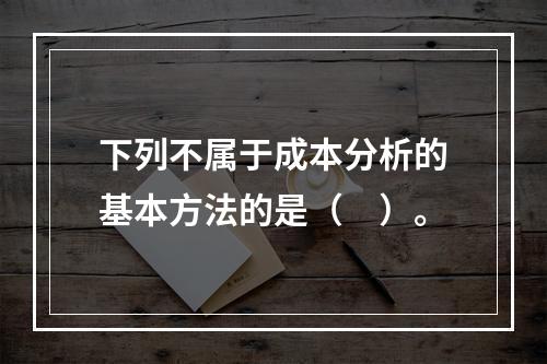 下列不属于成本分析的基本方法的是（　）。