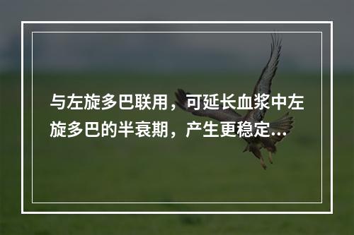 与左旋多巴联用，可延长血浆中左旋多巴的半衰期，产生更稳定的左