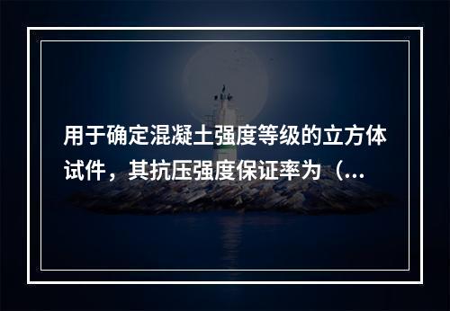 用于确定混凝土强度等级的立方体试件，其抗压强度保证率为（　