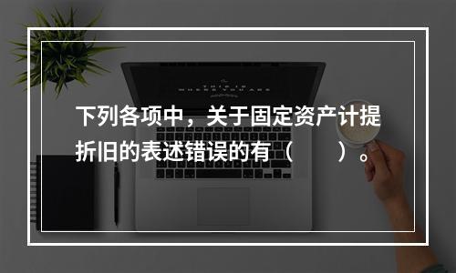 下列各项中，关于固定资产计提折旧的表述错误的有（　　）。