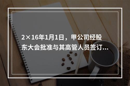 2×16年1月1日，甲公司经股东大会批准与其高管人员签订股份