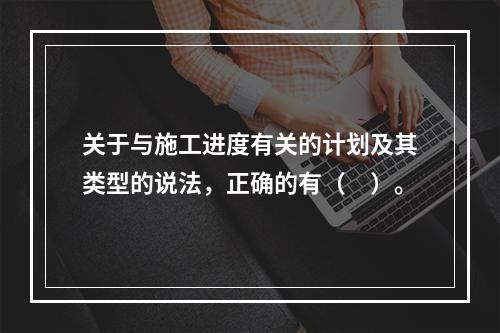 关于与施工进度有关的计划及其类型的说法，正确的有（　）。