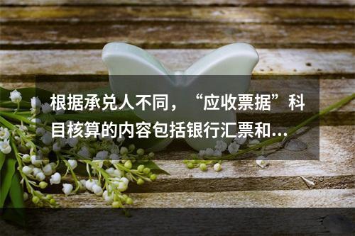 根据承兑人不同，“应收票据”科目核算的内容包括银行汇票和商业