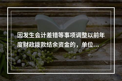 因发生会计差错等事项调整以前年度财政拨款结余资金的，单位按照