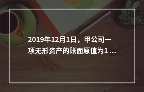 2019年12月1日，甲公司一项无形资产的账面原值为1 60