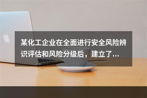 某化工企业在全面进行安全风险辨识评估和风险分级后，建立了风险