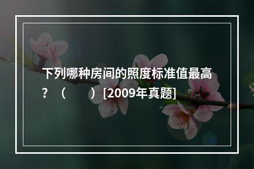 下列哪种房间的照度标准值最高？（　　）[2009年真题]