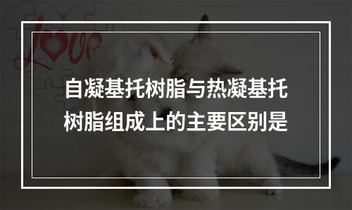 自凝基托树脂与热凝基托树脂组成上的主要区别是