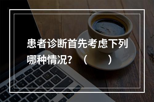 患者诊断首先考虑下列哪种情况？（　　）