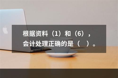 根据资料（1）和（6），会计处理正确的是（　）。