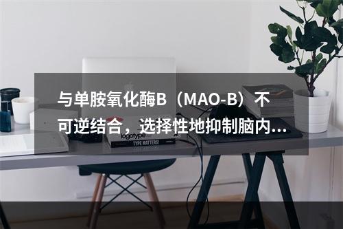 与单胺氧化酶B（MAO-B）不可逆结合，选择性地抑制脑内MA