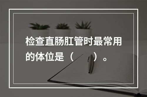 检查直肠肛管时最常用的体位是（　　）。