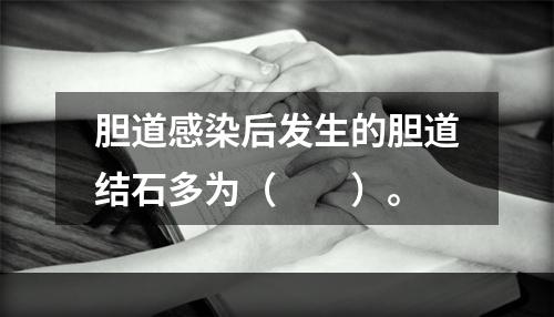 胆道感染后发生的胆道结石多为（　　）。