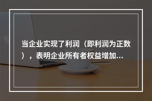 当企业实现了利润（即利润为正数），表明企业所有者权益增加，业