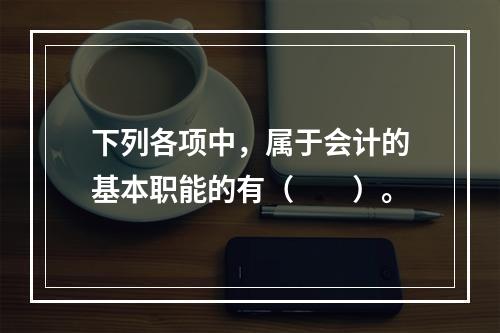 下列各项中，属于会计的基本职能的有（　　）。