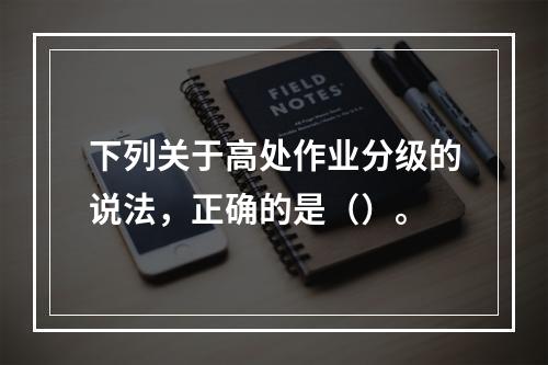 下列关于高处作业分级的说法，正确的是（）。