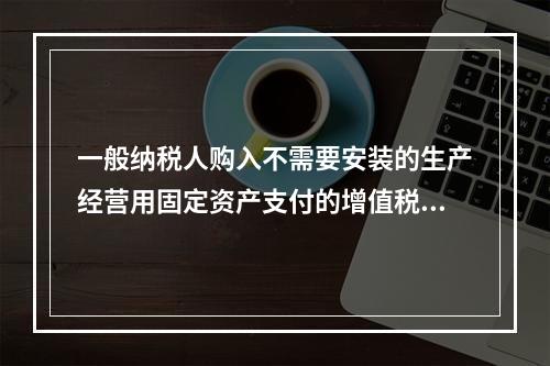 一般纳税人购入不需要安装的生产经营用固定资产支付的增值税进项