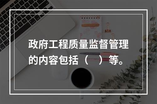 政府工程质量监督管理的内容包括（　）等。