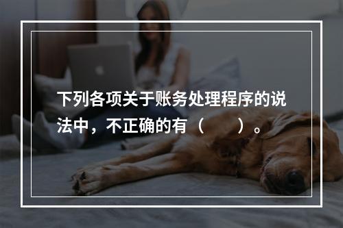 下列各项关于账务处理程序的说法中，不正确的有（　　）。