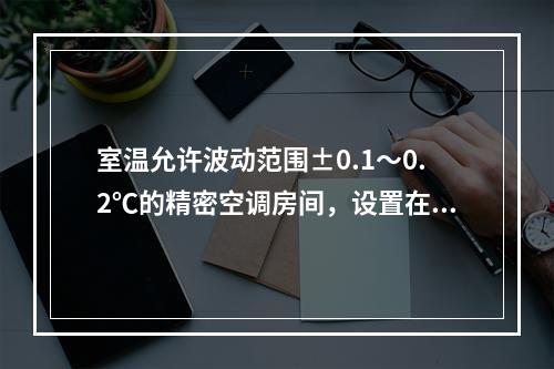 室温允许波动范围±0.1～0.2℃的精密空调房间，设置在建