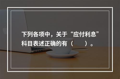 下列各项中，关于“应付利息”科目表述正确的有（　　）。