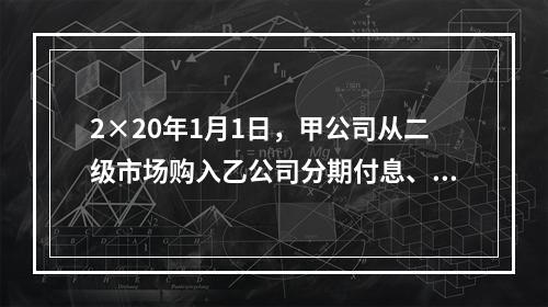 2×20年1月1日，甲公司从二级市场购入乙公司分期付息、到期