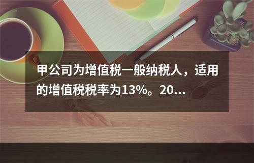 甲公司为增值税一般纳税人，适用的增值税税率为13%。2019