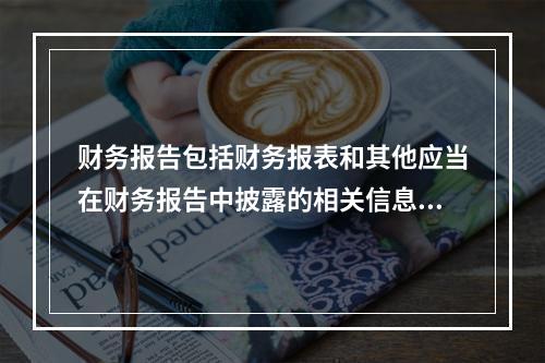 财务报告包括财务报表和其他应当在财务报告中披露的相关信息和资