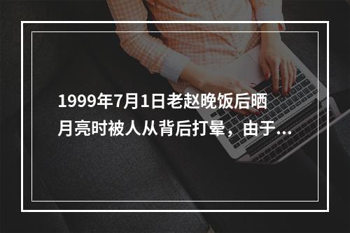 1999年7月1日老赵晚饭后晒月亮时被人从背后打晕，由于天黑