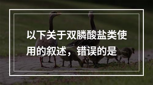 以下关于双膦酸盐类使用的叙述，错误的是