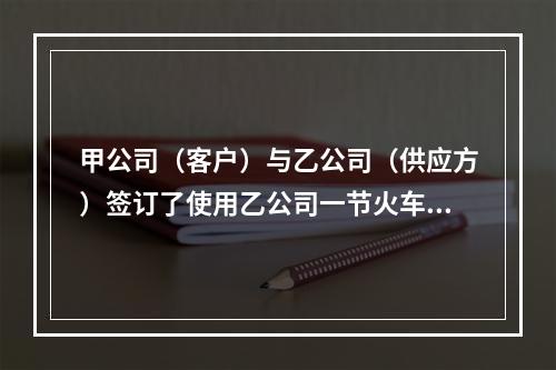 甲公司（客户）与乙公司（供应方）签订了使用乙公司一节火车厢的