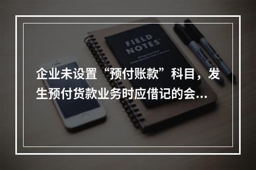 企业未设置“预付账款”科目，发生预付货款业务时应借记的会计科