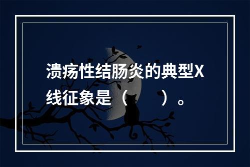 溃疡性结肠炎的典型X线征象是（　　）。